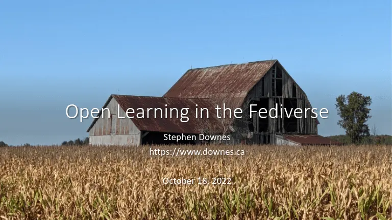 Title slide reading Open Learning in the Fediverse, Stephen Downes, 18 October 2022, over a photo of an old barn behind a field of dry maize